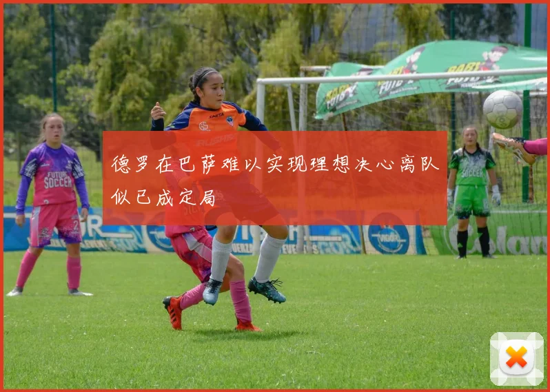 德罗在巴萨难以实现理想决心离队似已成定局