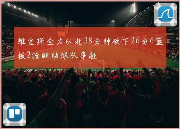 维金斯全力以赴38分钟砍下26分6篮板2抢断助球队争胜