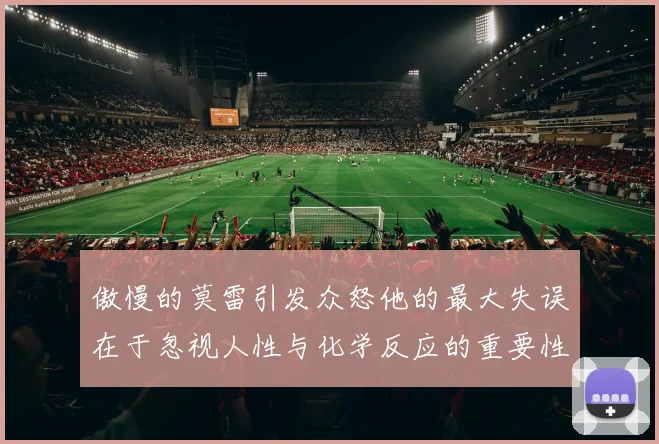 傲慢的莫雷引发众怒他的最大失误在于忽视人性与化学反应的重要性