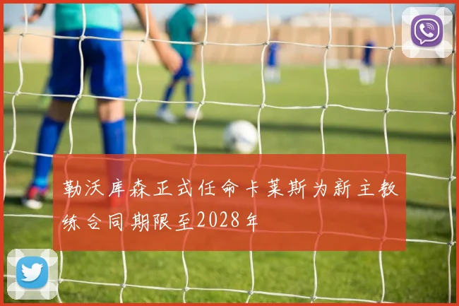 勒沃库森正式任命卡莱斯为新主教练合同期限至2028年