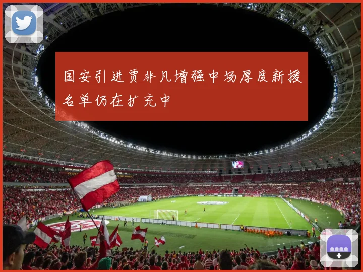 国安引进贾非凡增强中场厚度新援名单仍在扩充中