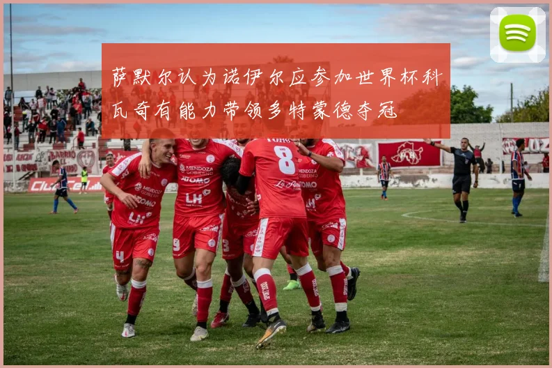 萨默尔认为诺伊尔应参加世界杯科瓦奇有能力带领多特蒙德夺冠