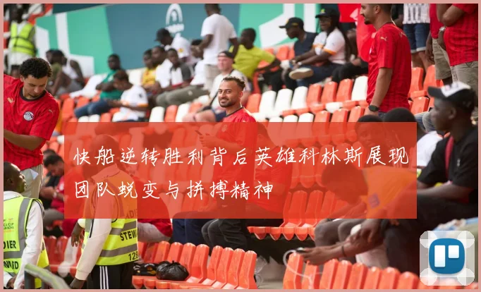 快船逆转胜利背后英雄科林斯展现团队蜕变与拼搏精神