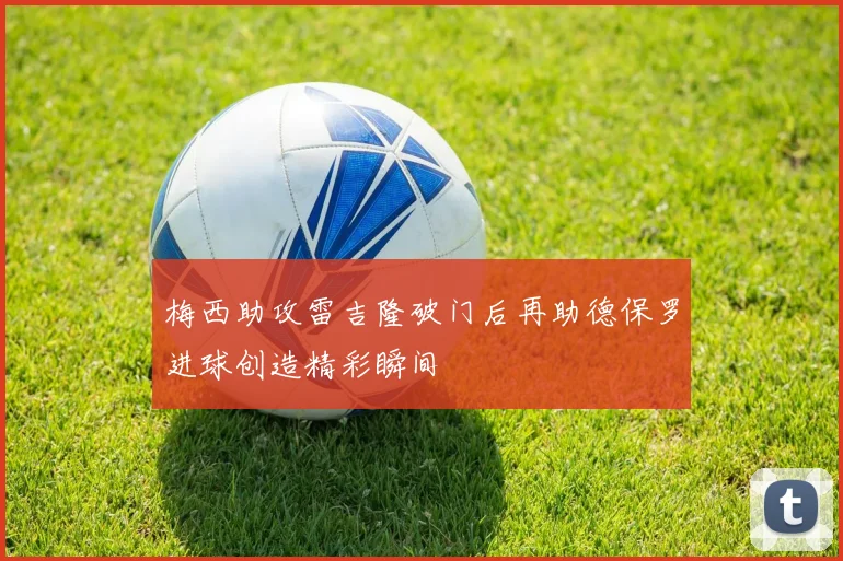 梅西助攻雷吉隆破门后再助德保罗进球创造精彩瞬间