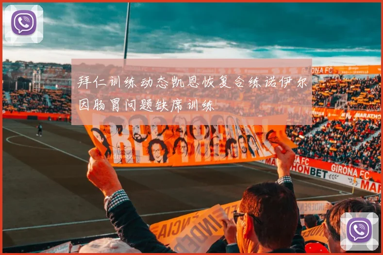 拜仁训练动态凯恩恢复合练诺伊尔因肠胃问题缺席训练