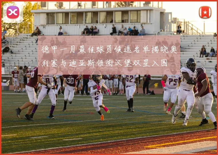 德甲一月最佳球员候选名单揭晓奥利塞与迪亚斯领衔汉堡双星入围