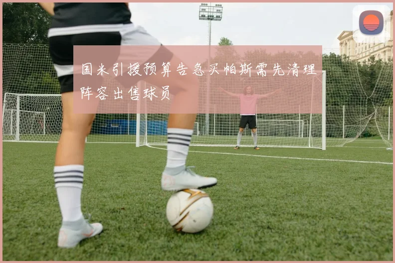 国米引援预算告急买帕斯需先清理阵容出售球员