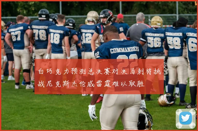 白巧克力预测总决赛对决马刺将挑战尼克斯杰伦威雷霆难以取胜